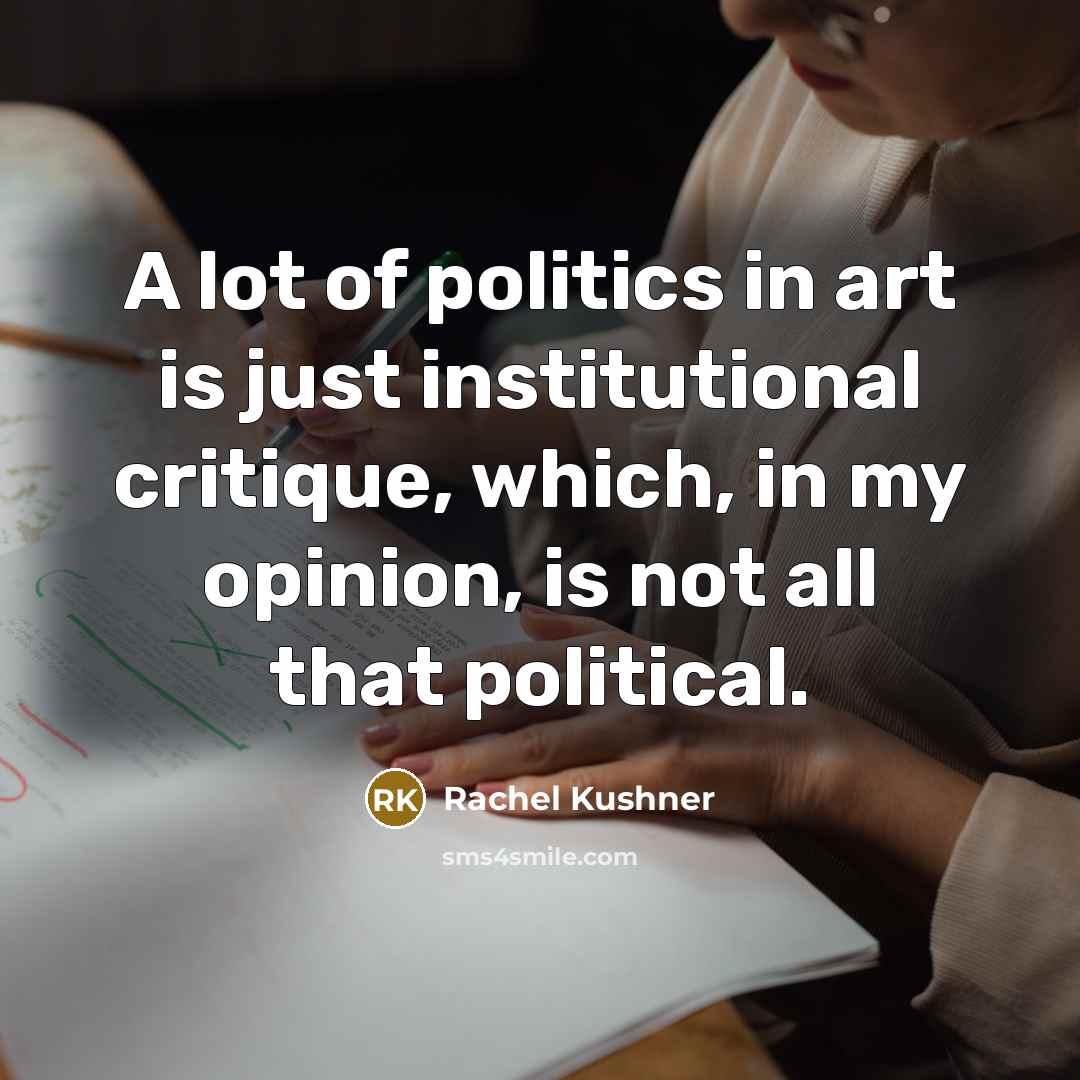“A lot of politics in art is just institutional critique,…” quote by Rachel Kushner