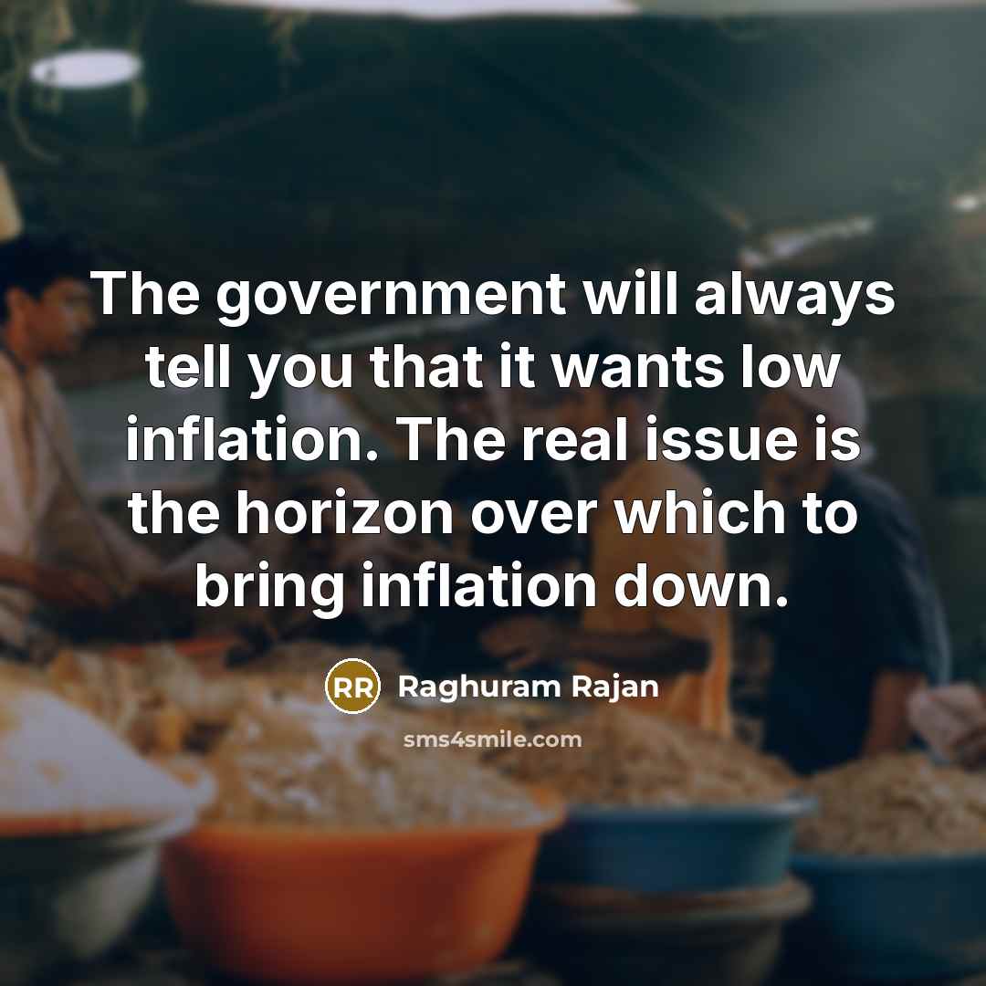 “The government will always tell you that it wants low inflation. The real issue is the horizon over which to bring inflation down.” quote by Raghuram Rajan
