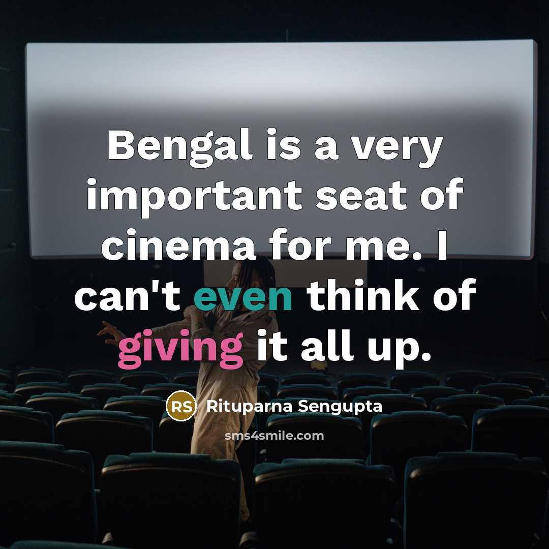 “Bengal is a very important seat of cinema for me. I can't even think of giving it all up.” quote by Rituparna Sengupta