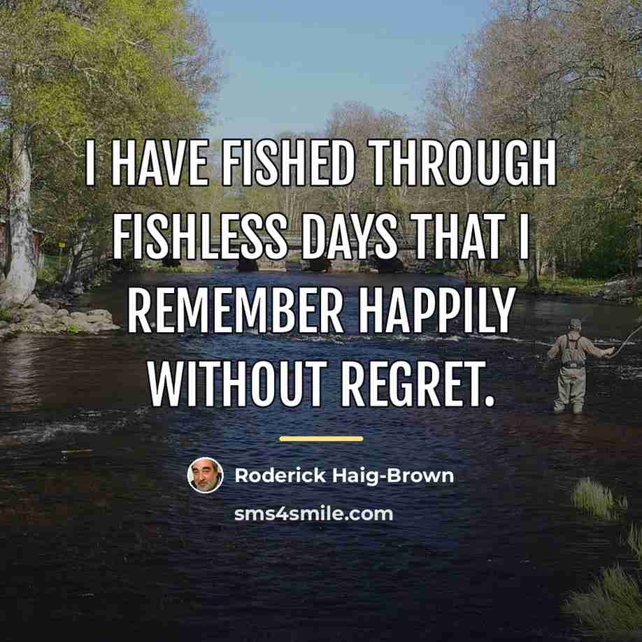 “I have fished through fishless days that I remember happily…” quote by Roderick Haig-Brown