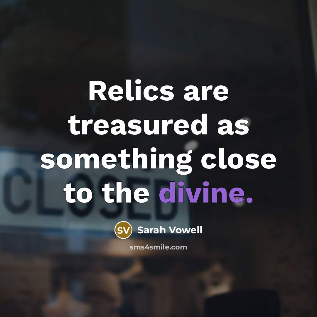“Relics are treasured as something close to the divine.…” quote by Sarah Vowell