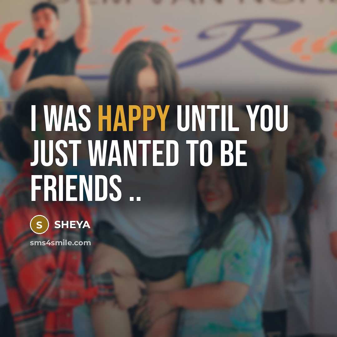 “I WAS HAPPY UNTIL YOU JUST WANTED TO BE FRIENDS…” quote by SHEYA