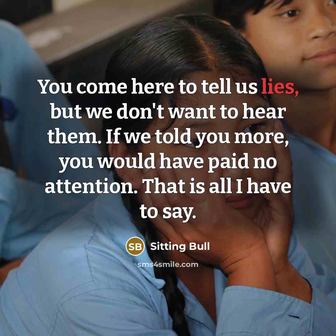 “You come here to tell us lies, but we don't…” quote by Sitting Bull