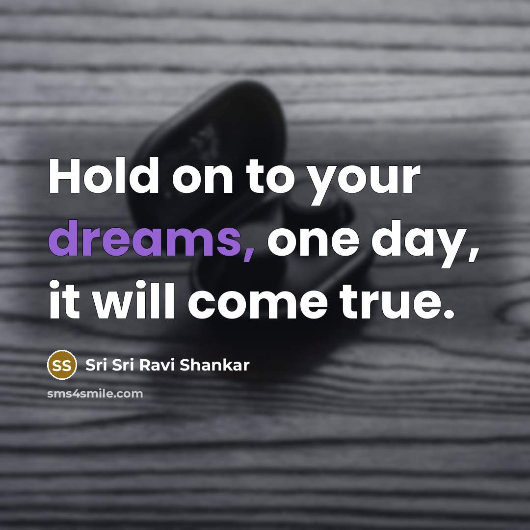 “Hold on to your dreams, one day, it will come true.” quote by Sri Sri Ravi Shankar