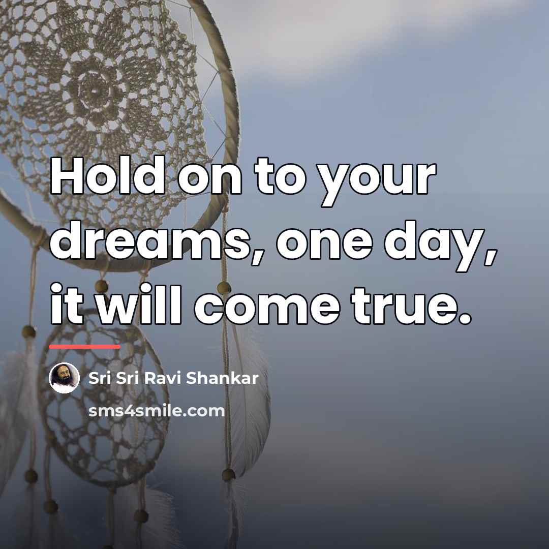 “Hold on to your dreams, one day, it will come…” quote by Sri Sri Ravi Shankar