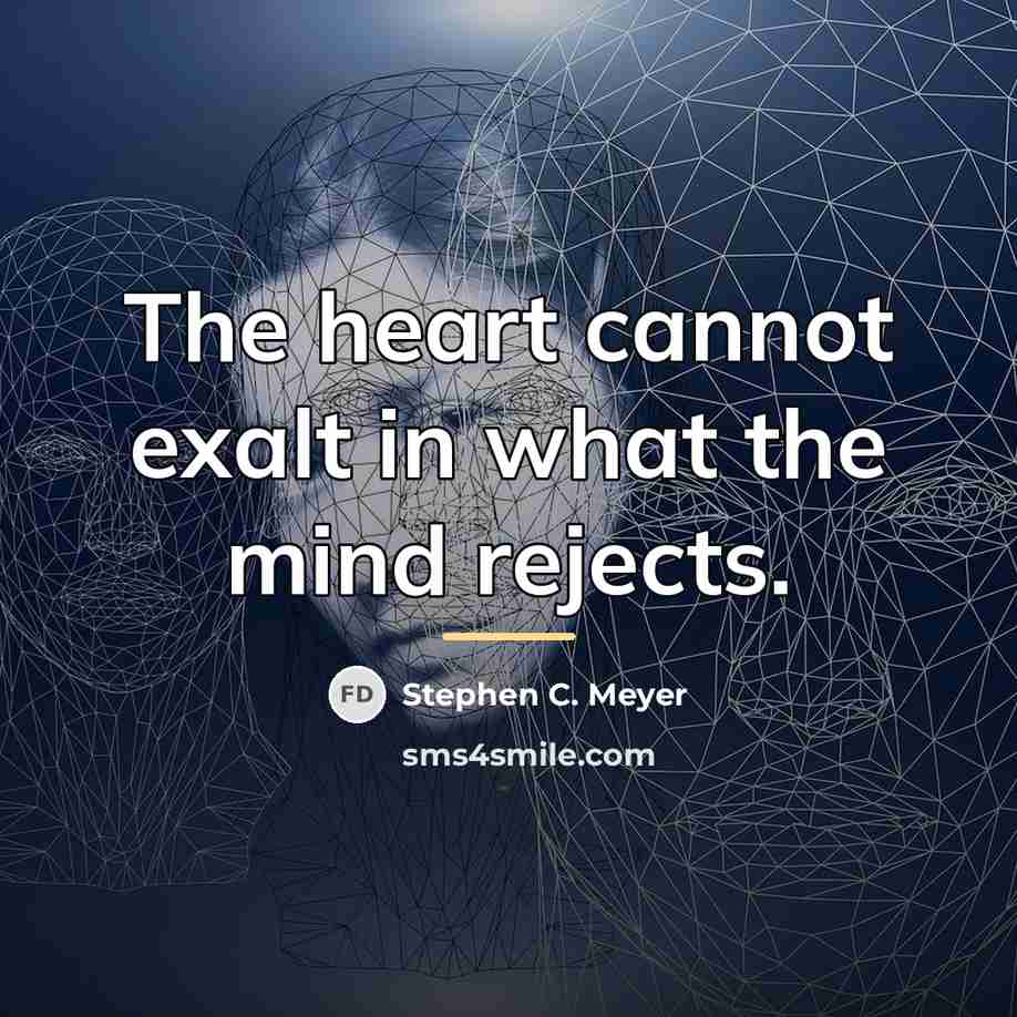 “The heart cannot exalt in what the mind rejects.…” quote by Stephen C. Meyer