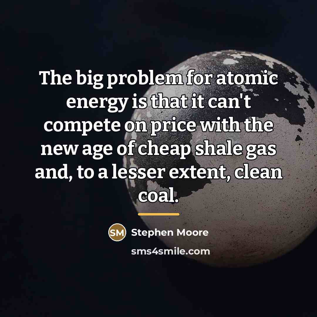“The big problem for atomic energy is that it can't…” quote by Stephen Moore