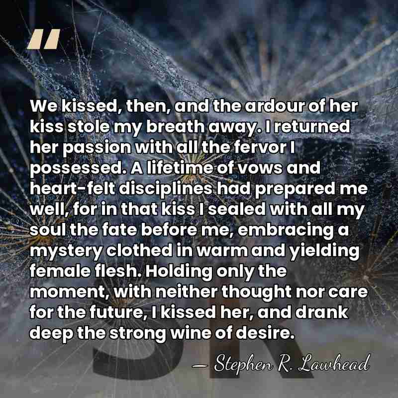 We kissed, then, and the ardour of her kiss stole my breath&hellip; - Stephen R. Lawhead