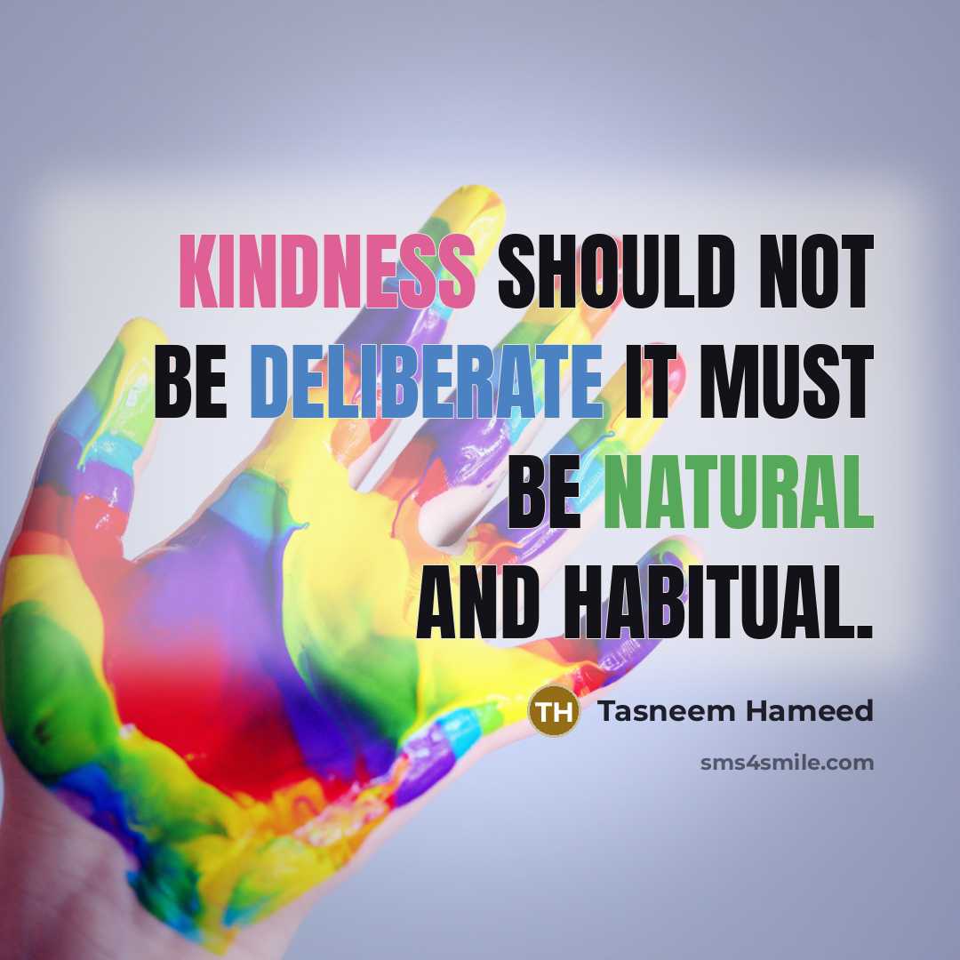 “Kindness should not be deliberate it must be natural and habitual.” quote by Tasneem Hameed