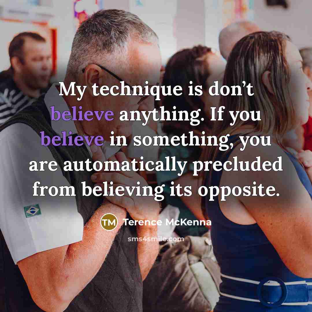 “My technique is don’t believe anything. If you believe in…” quote by Terence McKenna