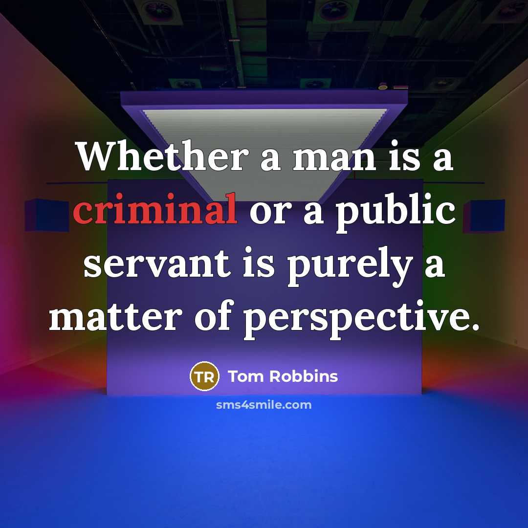 “Whether a man is a criminal or a public servant is purely a matter of perspective.” quote by Tom Robbins