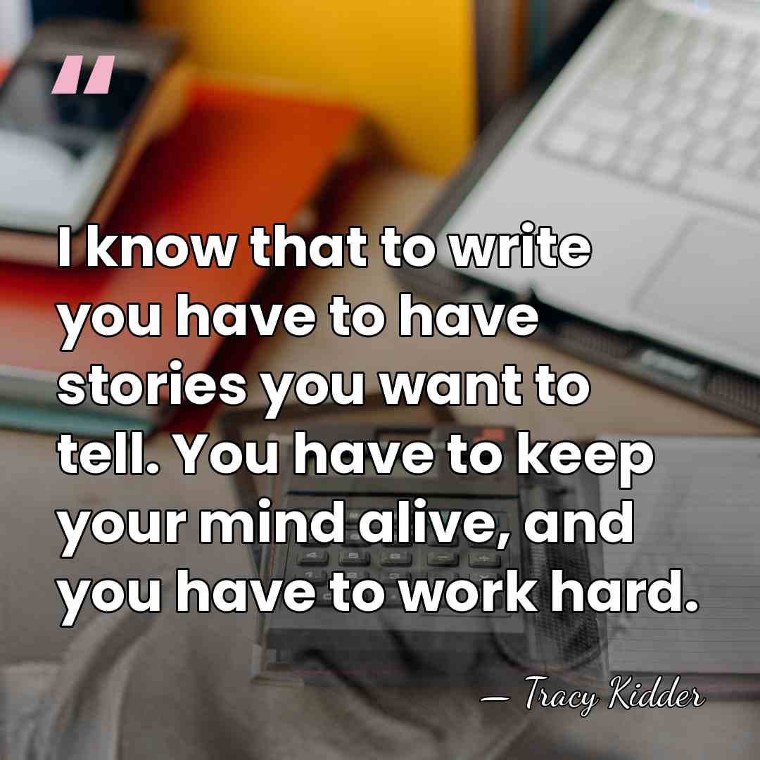 I know that to write you have to have stories you want&hellip; - Tracy Kidder