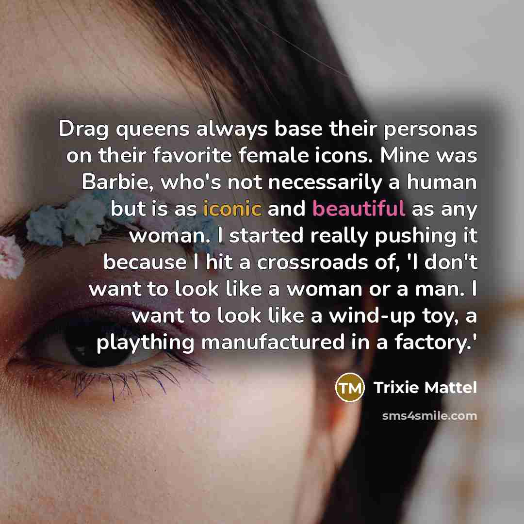 “Drag queens always base their personas on their favorite female…” quote by Trixie Mattel
