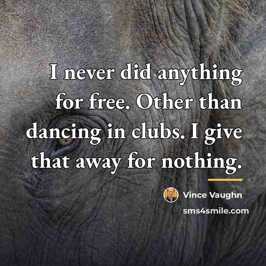 “I never did anything for free. Other than dancing in…” quote by Vince Vaughn