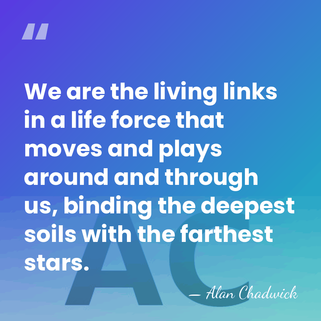 We are the living links in a life force that moves and&hellip; - Alan Chadwick