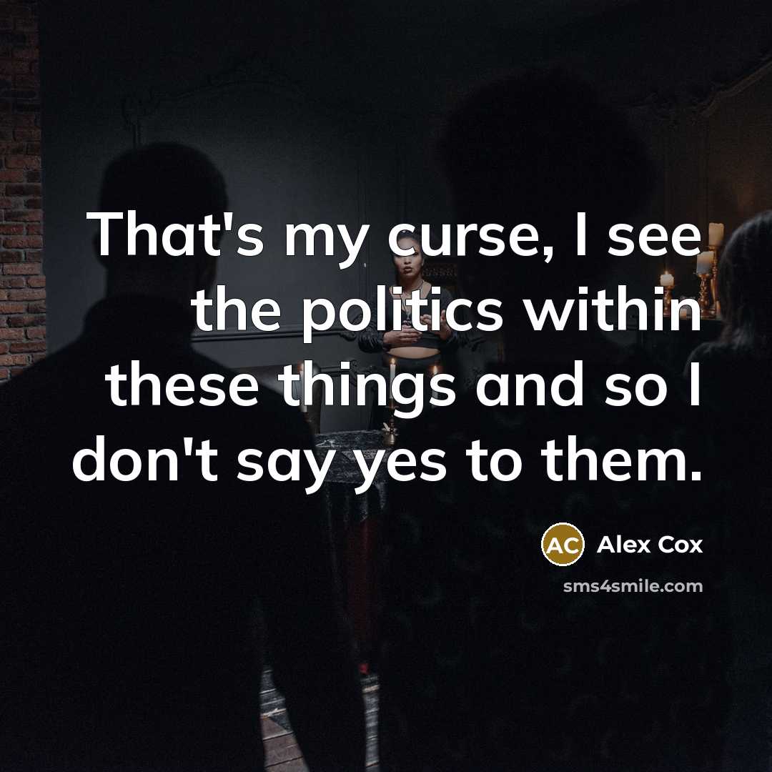 “That's my curse, I see the politics within these things…” quote by Alex Cox