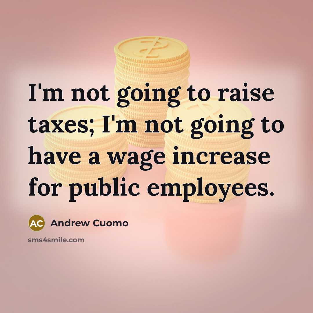 “I'm not going to raise taxes; I'm not going to…” quote by Andrew Cuomo