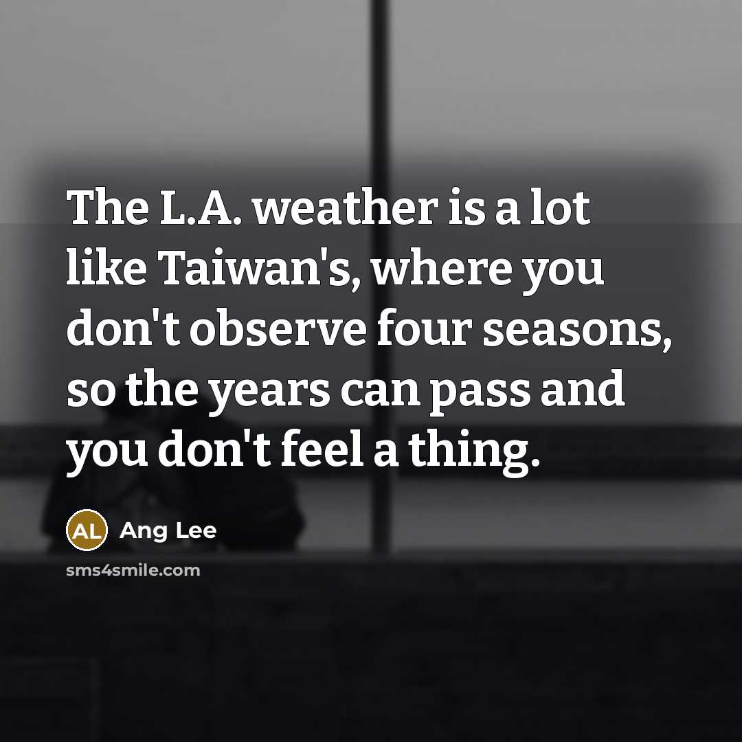 “The L.A. weather is a lot like Taiwan's, where you…” quote by Ang Lee