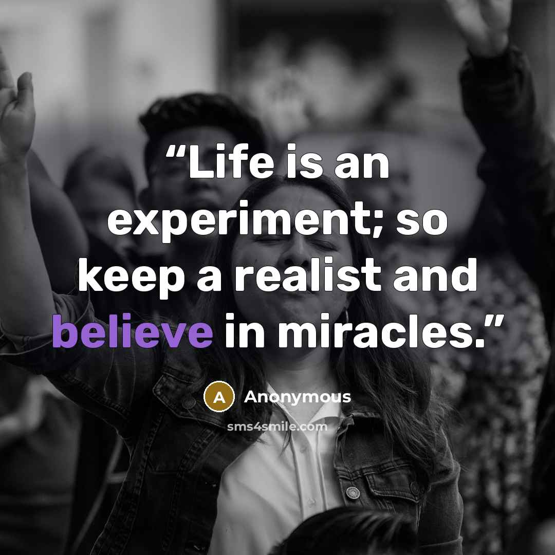 “Life is an experiment; so keep a realist and believe in miracles.” quote by Anonymous