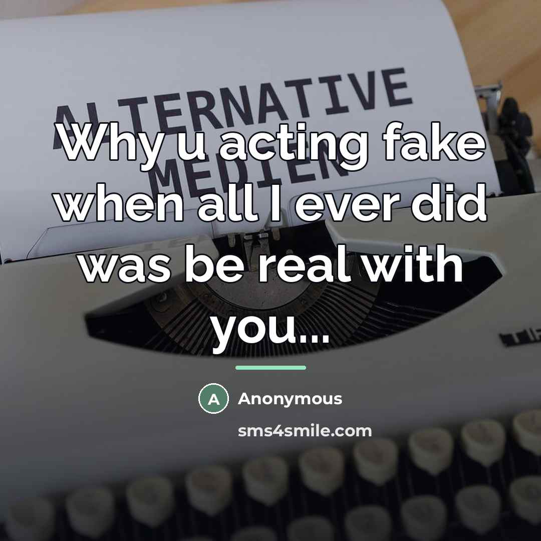 “Why u acting fake when all I ever did was…” quote by Anonymous