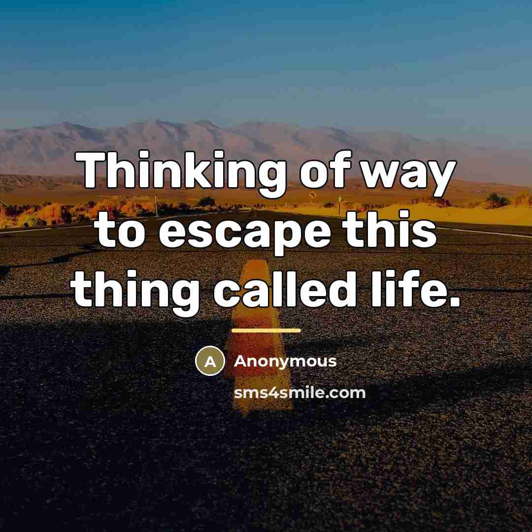 “Thinking of way to escape this thing called life.…” quote by Anonymous