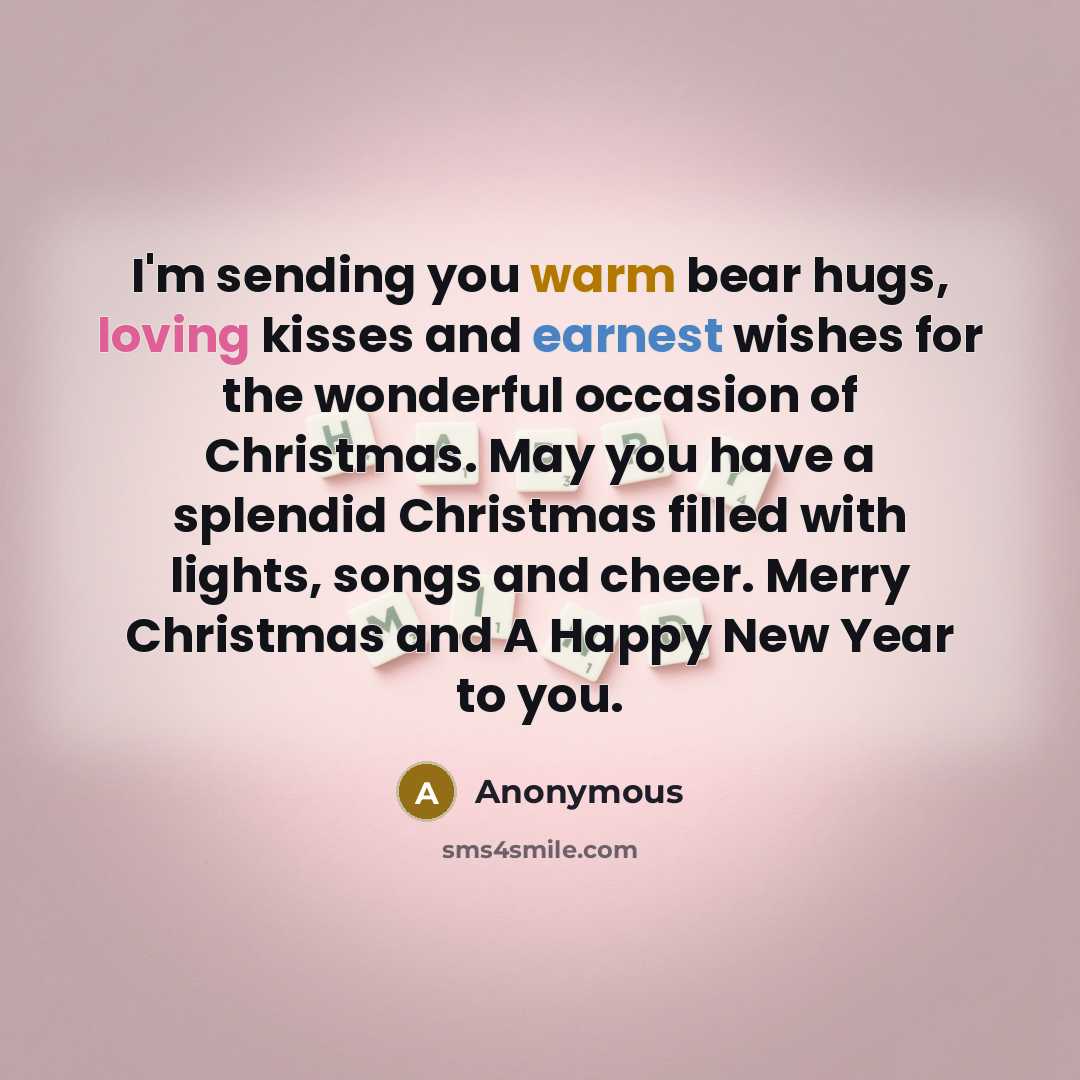 “I'm sending you warm bear hugs, loving kisses and earnest wishes for the wonderful occasion of Christmas. May you have a splendid Christmas filled with lights, songs and cheer. Merry Christmas and A Happy New Year to you.” quote by Anonymous