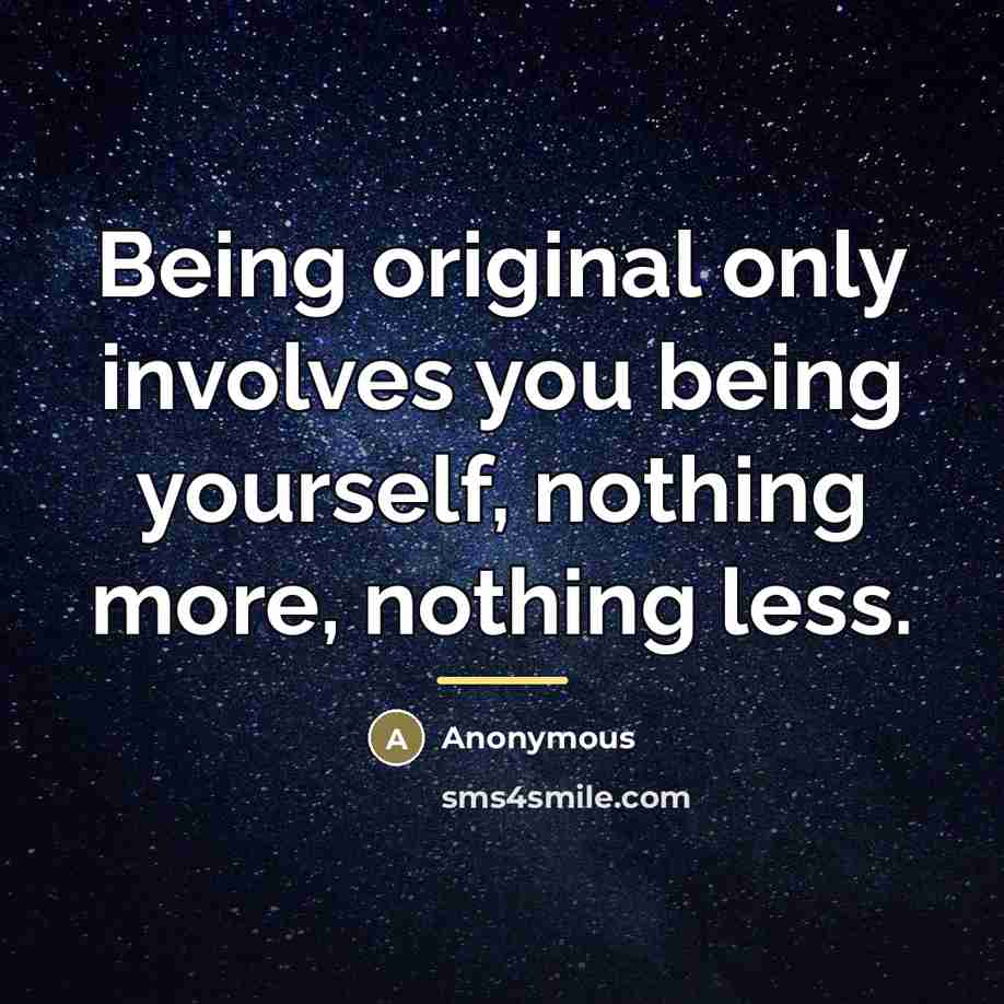 “Being original only involves you being yourself, nothing more, nothing…” quote by Anonymous