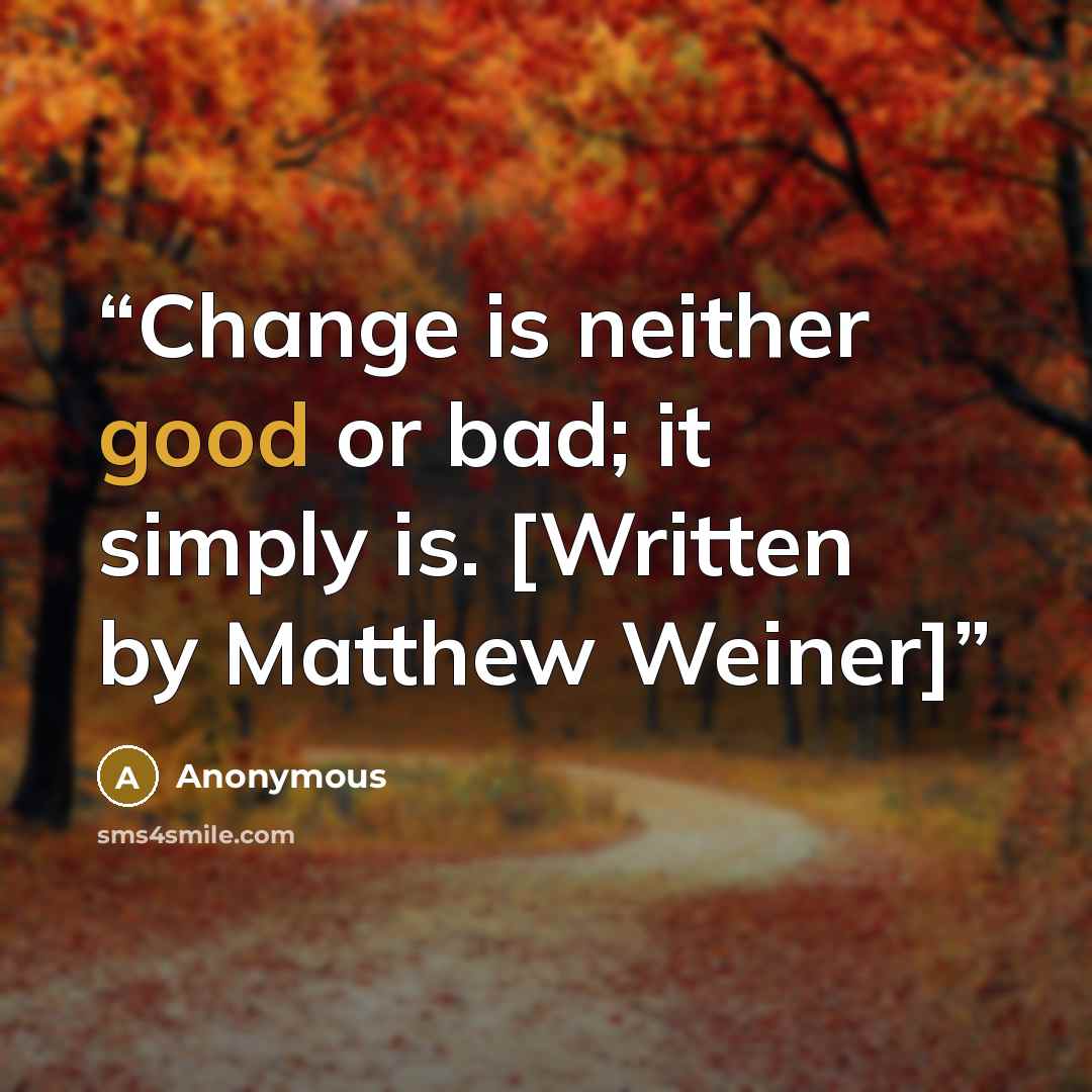 “Change is neither good or bad; it simply is. [Written by Matthew Weiner]” quote by Anonymous