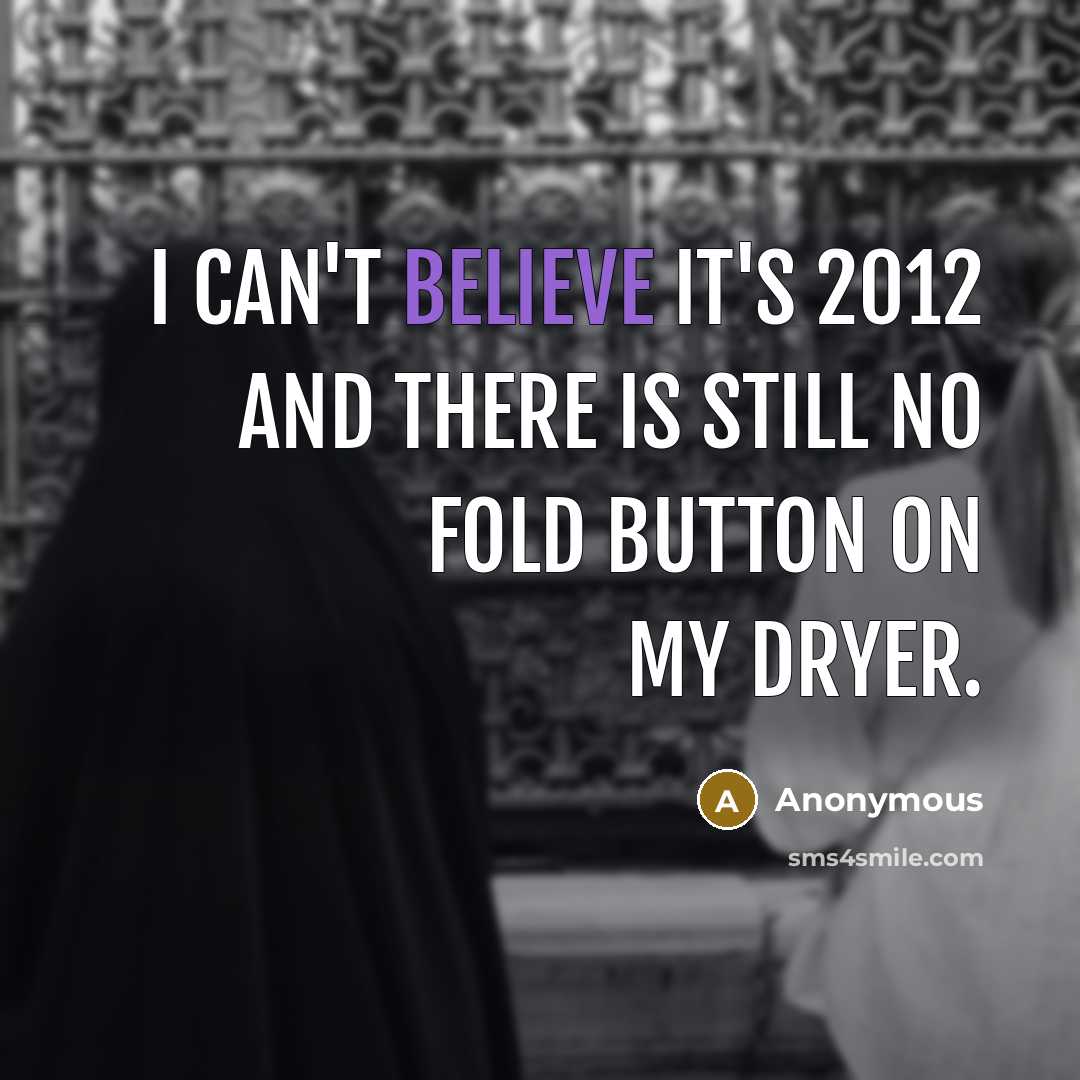 “I can't believe it's 2012 and there is still no fold button on my dryer.” quote by Anonymous