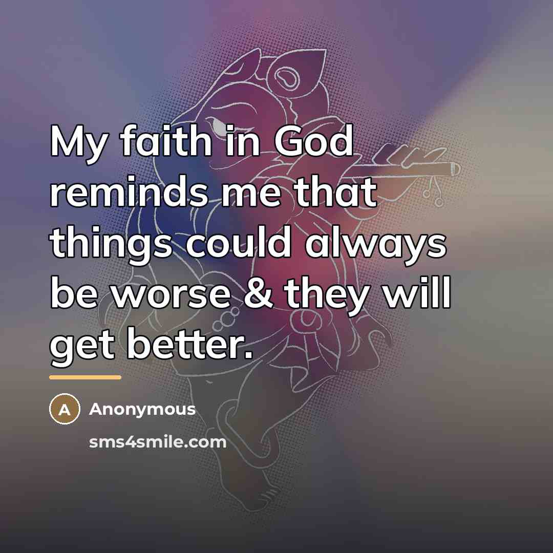 “My faith in God reminds me that things could always…” quote by Anonymous