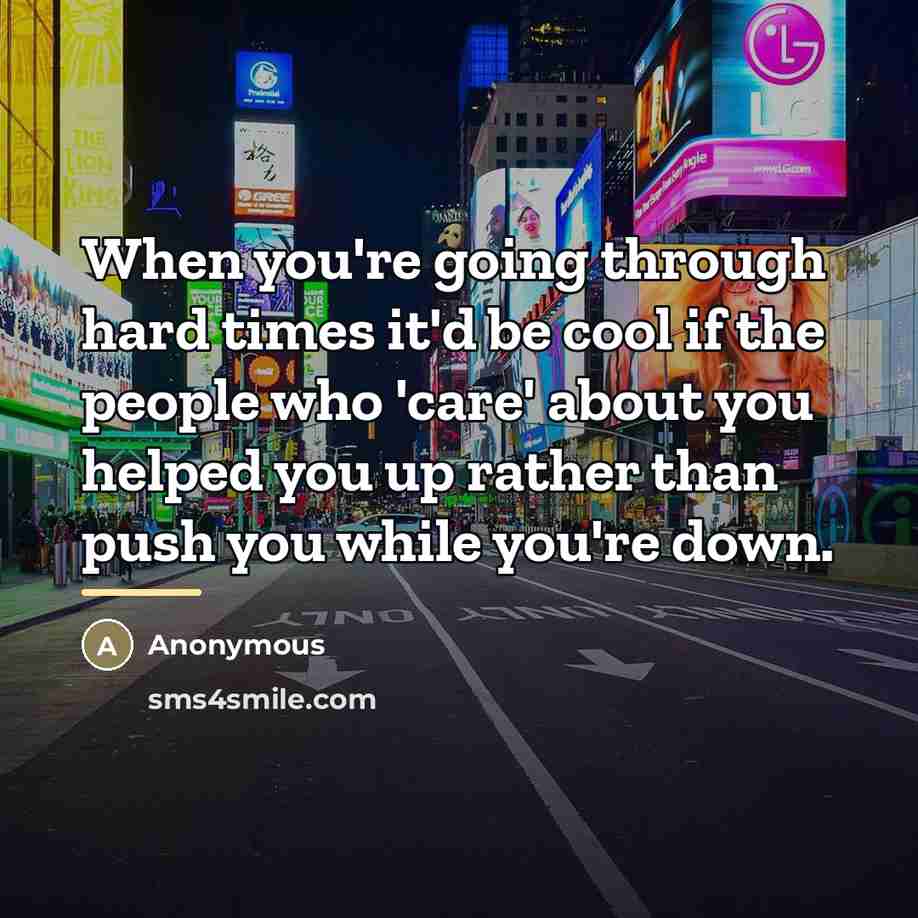 “When you're going through hard times it'd be cool if…” quote by Anonymous