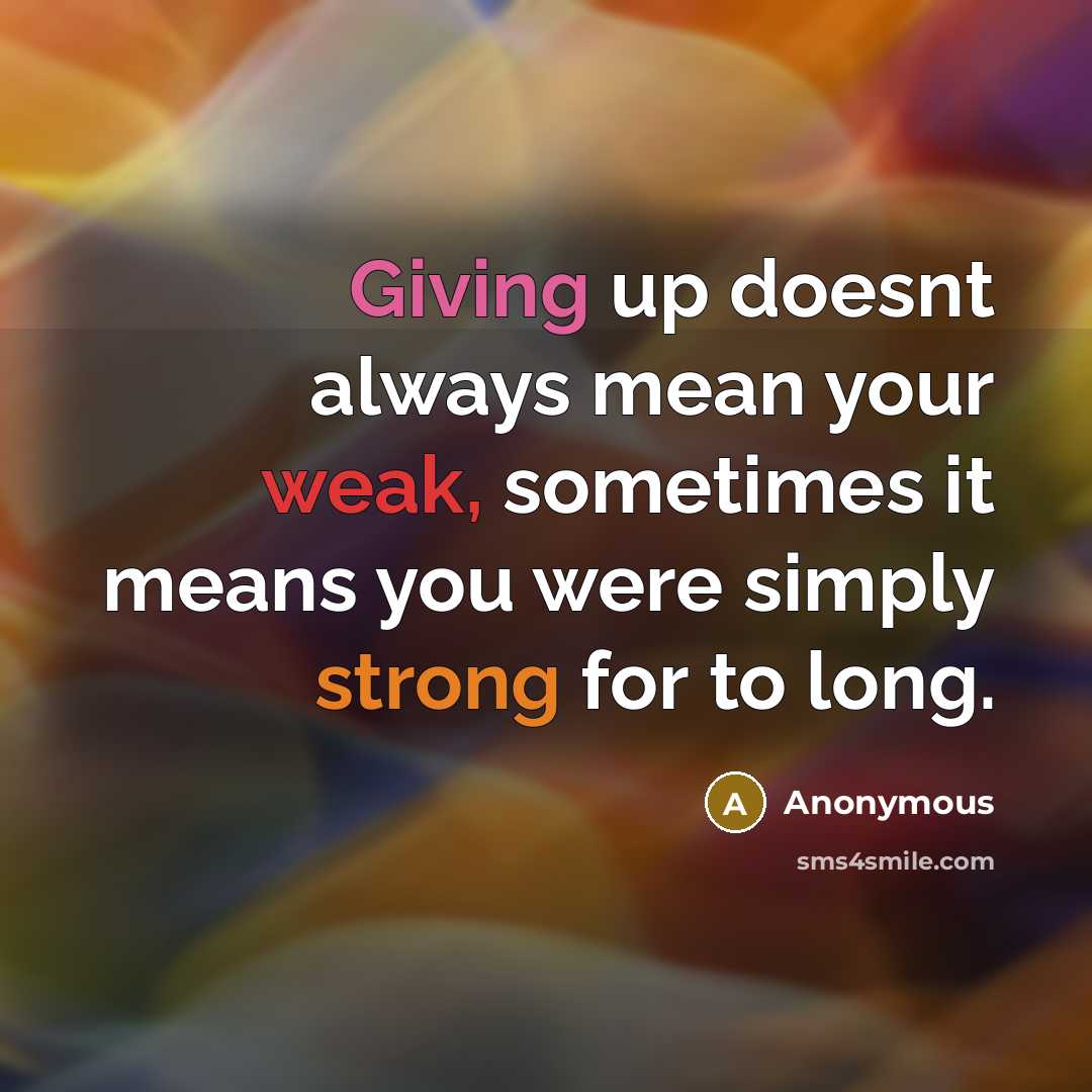 “Giving up doesnt always mean your weak, sometimes it means you were simply strong for to long.” quote by Anonymous