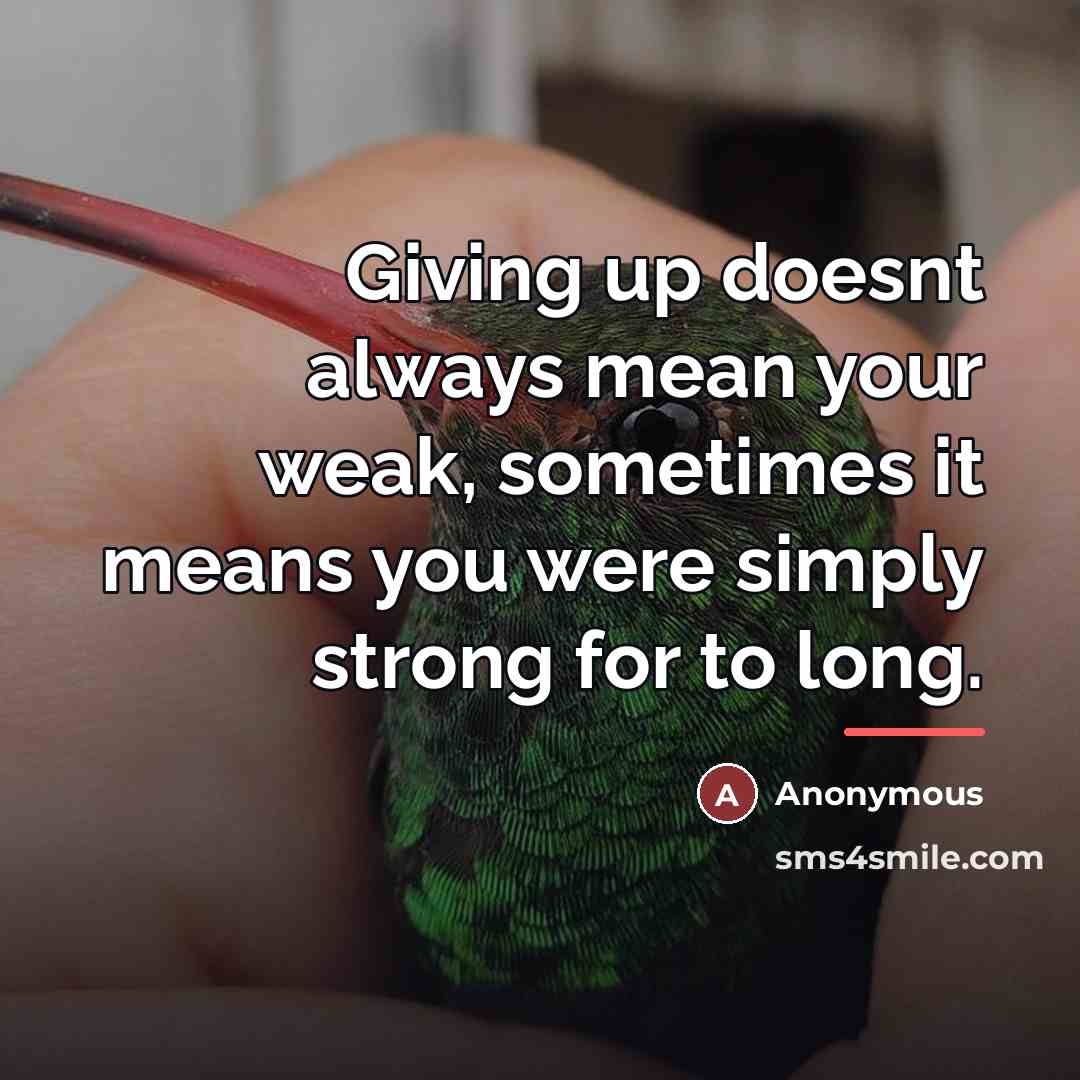 “Giving up doesnt always mean your weak, sometimes it means…” quote by Anonymous