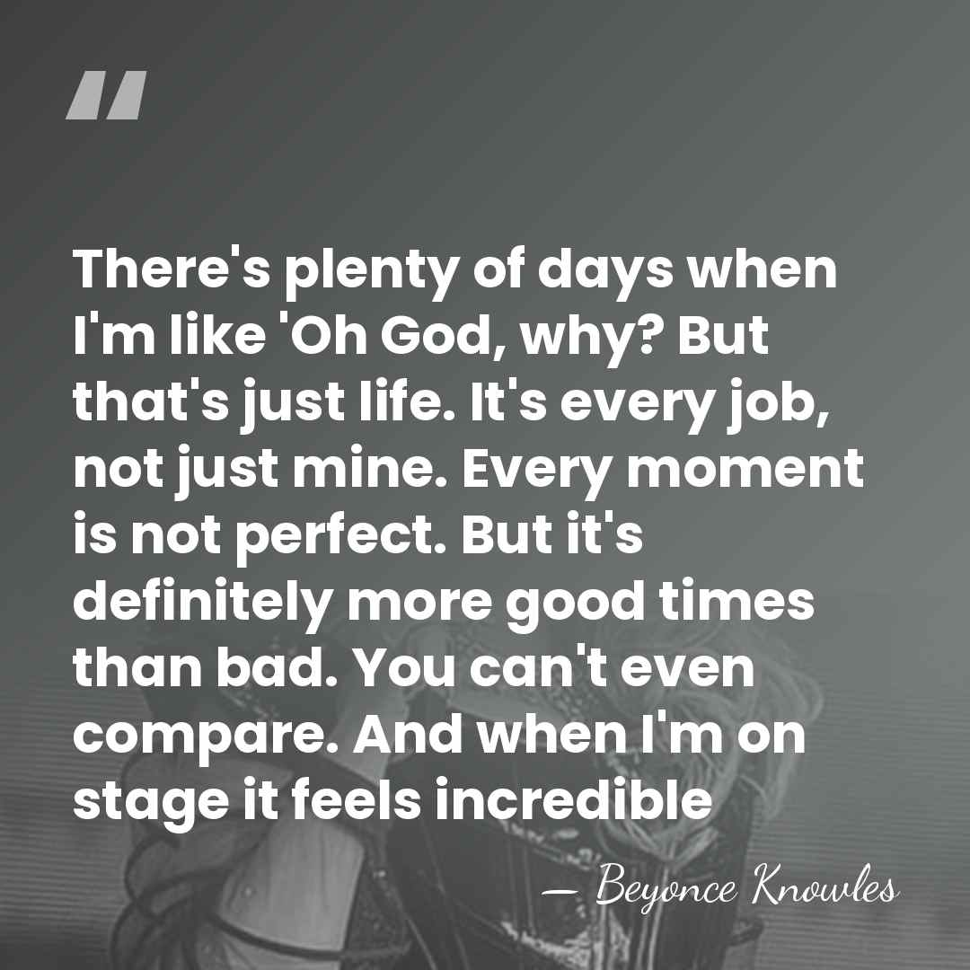 There's plenty of days when I'm like 'Oh God, why? But that's&hellip; - Beyonce Knowles