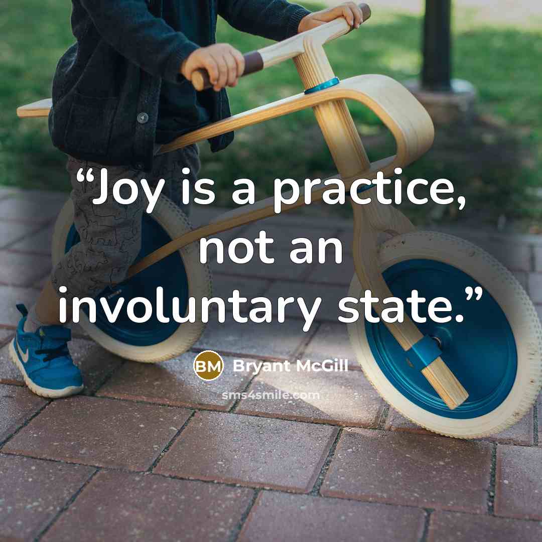 “Joy is a practice, not an involuntary state.” quote by Bryant McGill