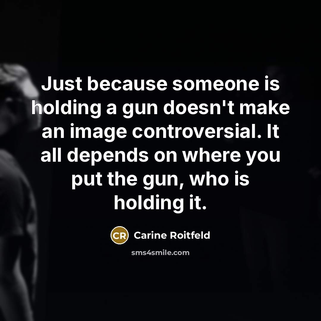“Just because someone is holding a gun doesn't make an image controversial. It all depends on where you put the gun, who is holding it.” quote by Carine Roitfeld
