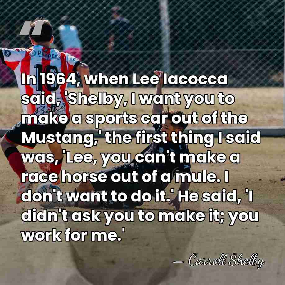 In 1964, when Lee Iacocca said, 'Shelby, I want you to make&hellip; - Carroll Shelby