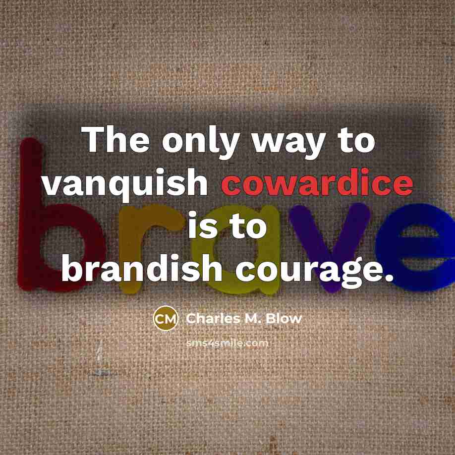 “The only way to vanquish cowardice is to brandish courage.…” quote by Charles M. Blow
