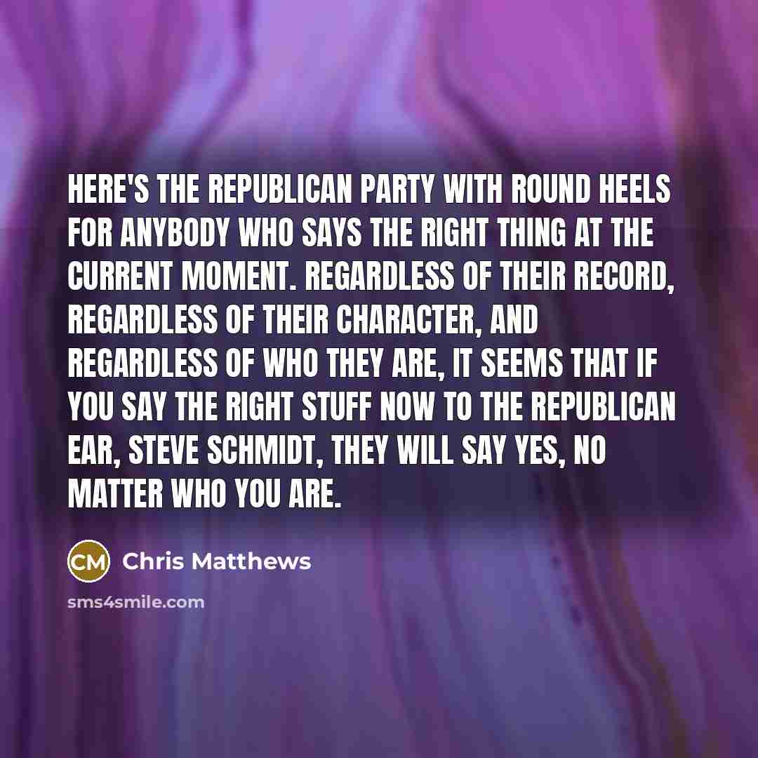 “Here`s the Republican Party with round heels for anybody who…” quote by Chris Matthews