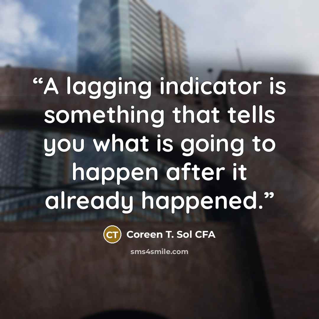 “A lagging indicator is something that tells you what is going to happen after it already happened.” quote by Coreen T. Sol CFA