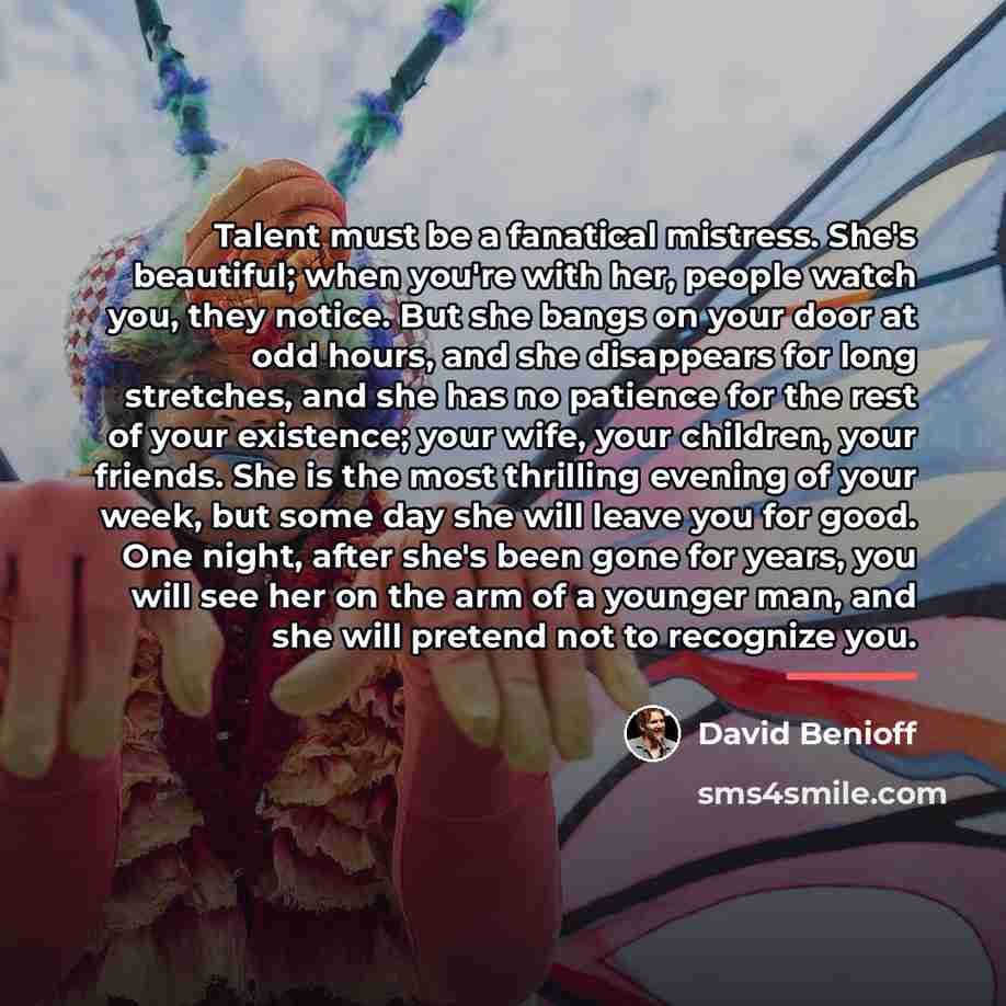“Talent must be a fanatical mistress. She's beautiful; when you're…” quote by David Benioff
