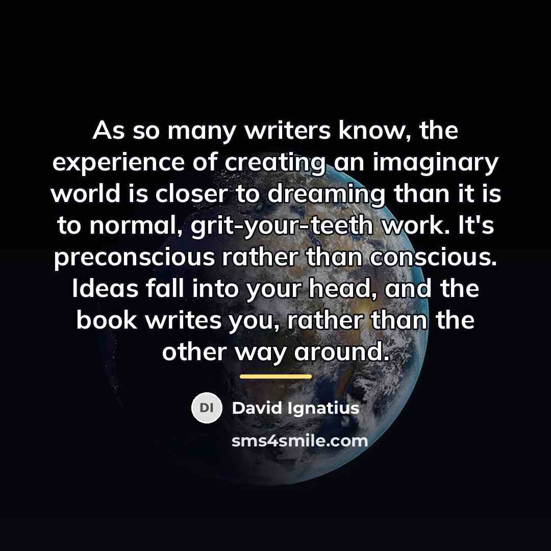“As so many writers know, the experience of creating an…” quote by David Ignatius