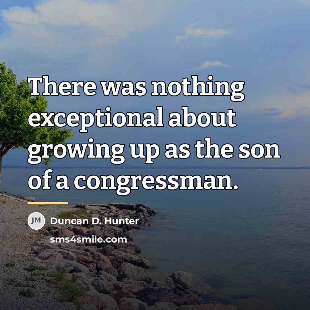 “There was nothing exceptional about growing up as the son…” quote by Duncan D. Hunter