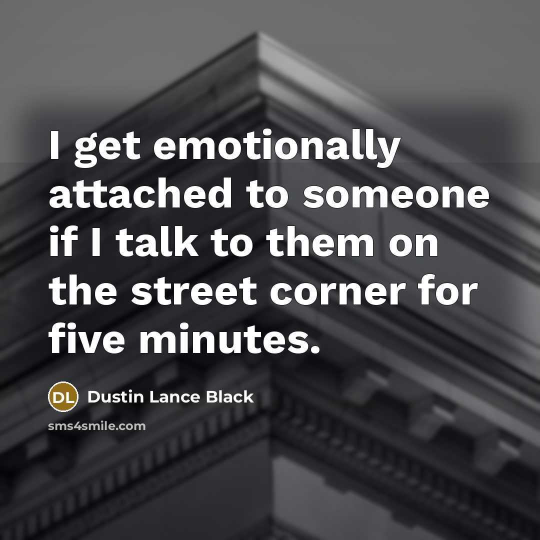 “I get emotionally attached to someone if I talk to…” quote by Dustin Lance Black