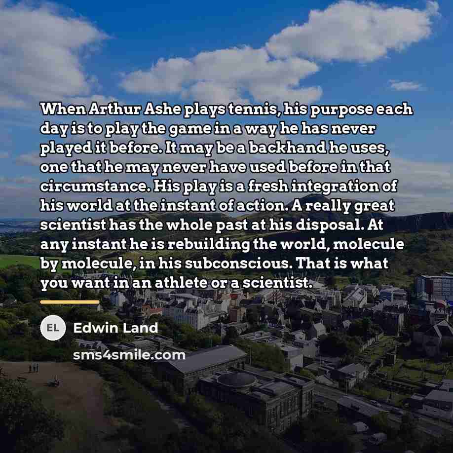 “When Arthur Ashe plays tennis, his purpose each day is…” quote by Edwin Land
