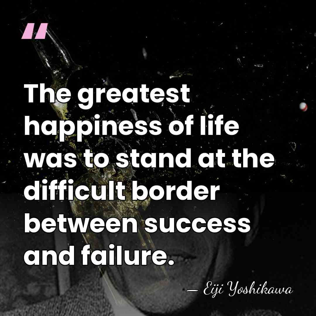 The greatest happiness of life was to stand at the difficult border&hellip; - Eiji Yoshikawa