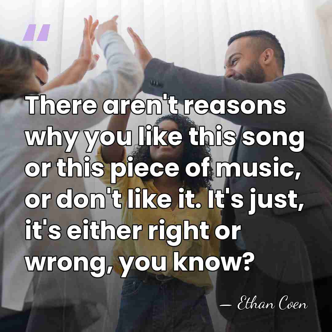 There aren't reasons why you like this song or this piece of&hellip; - Ethan Coen