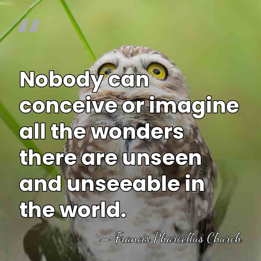 Nobody can conceive or imagine all the wonders there are unseen and&hellip; - Francis Pharcellus Church
