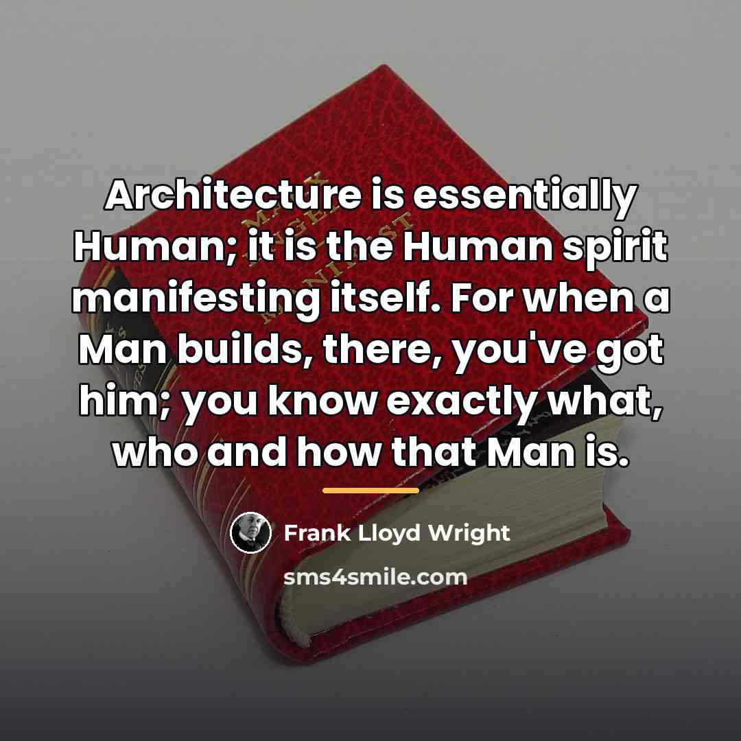 “Architecture is essentially Human; it is the Human spirit manifesting…” quote by Frank Lloyd Wright