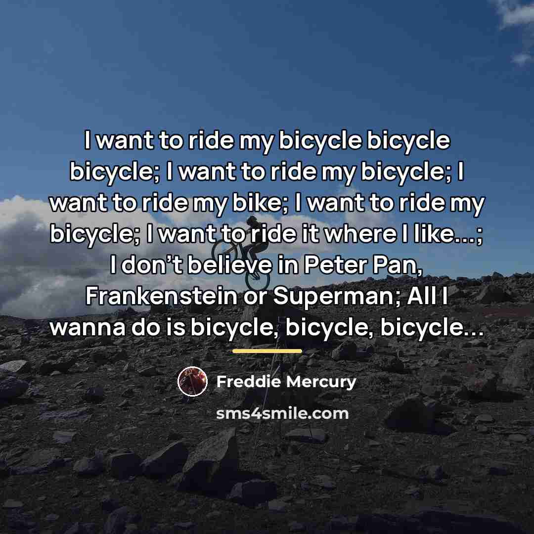 “I want to ride my bicycle bicycle bicycle; I want…” quote by Freddie Mercury